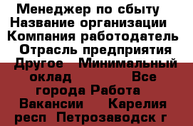 Менеджер по сбыту › Название организации ­ Компания-работодатель › Отрасль предприятия ­ Другое › Минимальный оклад ­ 35 000 - Все города Работа » Вакансии   . Карелия респ.,Петрозаводск г.